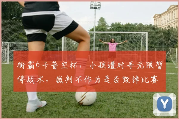 街霸6卡普空杯,小孩遭对手无限暂停战术,裁判不作为是否毁掉比赛公平?