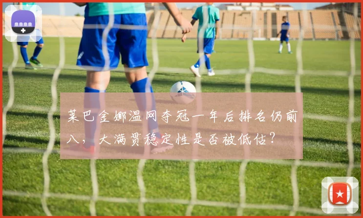 莱巴金娜温网夺冠一年后排名仍前八,大满贯稳定性是否被低估?